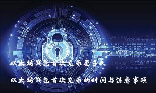 以太坊钱包首次充币要多久

以太坊钱包首次充币的时间与注意事项