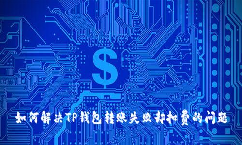 如何解决TP钱包转账失败却扣费的问题