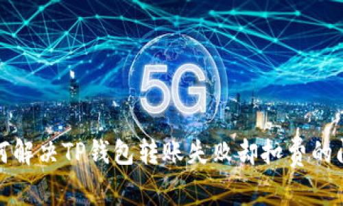 如何解决TP钱包转账失败却扣费的问题