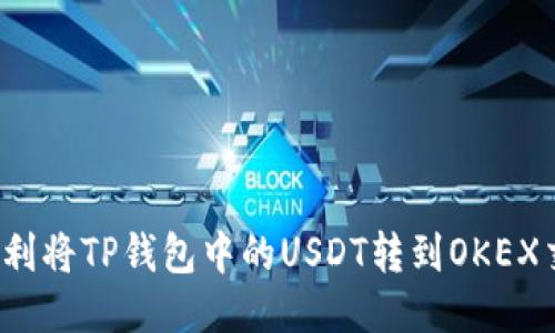 如何顺利将TP钱包中的USDT转到OKEX交易所？