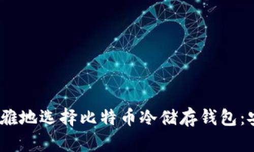 2023年如何优雅地选择比特币冷储存钱包：安全和便利并存