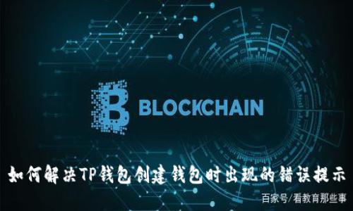 如何解决TP钱包创建钱包时出现的错误提示