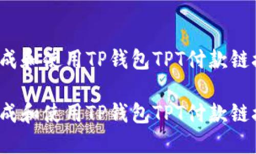 如何生成和使用TP钱包TPT付款链接地址？

如何生成和使用TP钱包TPT付款链接地址？