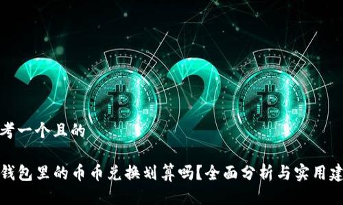 思考一个且的

TP钱包里的币币兑换划算吗？全面分析与实用建议