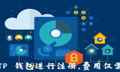 
如何使用 TP 钱包进行注册，费用仅需 19.9 元！