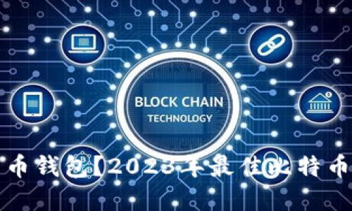 如何选择比特币钱包？2023年最佳比特币支付钱包推荐