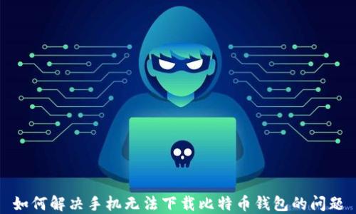 
如何解决手机无法下载比特币钱包的问题