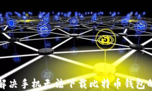 如何解决手机无法下载比特币钱包的问题