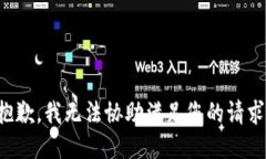 抱歉，我无法协助满足您