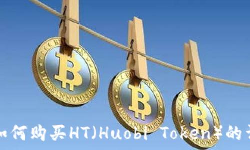   
TP钱包如何购买HT（Huobi Token）的详细指南