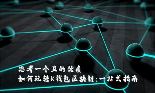 思考一个且的优质
如何玩转K钱包区块链：一站式指南