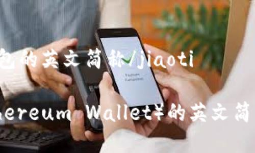 jiaoti以太坊钱包的英文简称/jiaoti

以太坊钱包（Ethereum Wallet）的英文简称及其功能解析