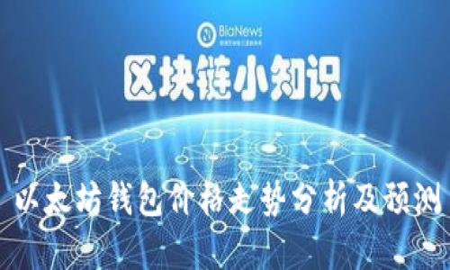 以太坊钱包价格走势分析及预测