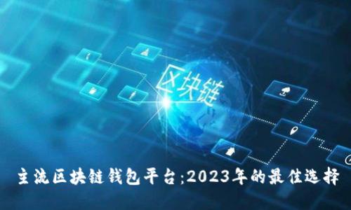 主流区块链钱包平台：2023年的最佳选择