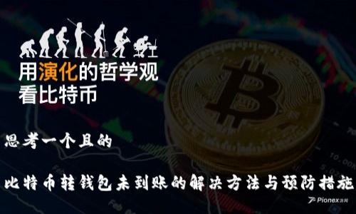 思考一个且的

比特币转钱包未到账的解决方法与预防措施
