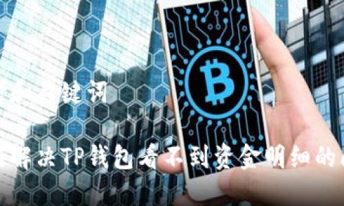 思考和关键词

如何解决TP钱包看不到资金明细的问题