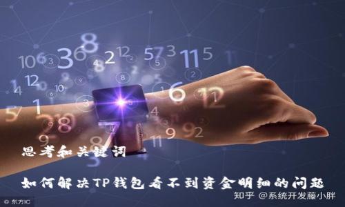 思考和关键词

如何解决TP钱包看不到资金明细的问题