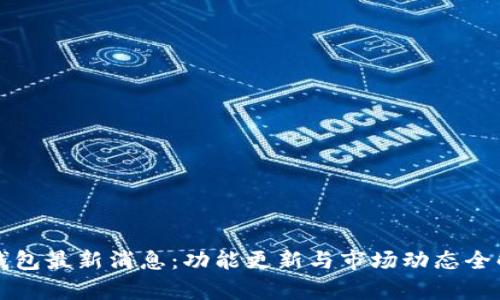 TP钱包最新消息：功能更新与市场动态全解析