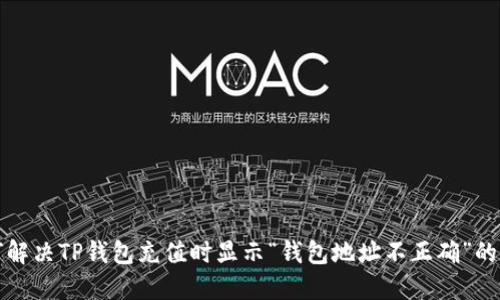 如何解决TP钱包充值时显示“钱包地址不正确”的问题