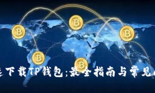 优质

如何快速下载TP钱包：最全指南与常见问题解答