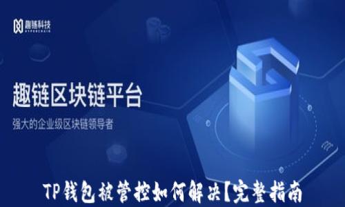 
TP钱包被管控如何解决？完整指南