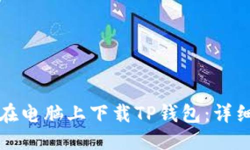 优质
如何在电脑上下载TP钱包：详细指南
