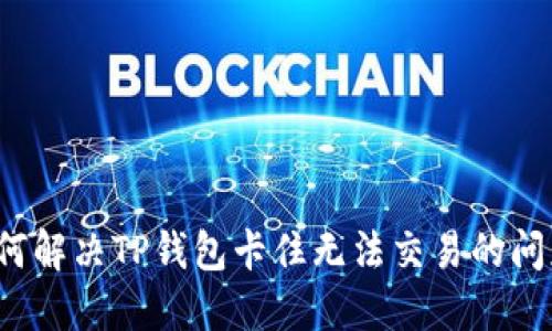 如何解决TP钱包卡住无法交易的问题？