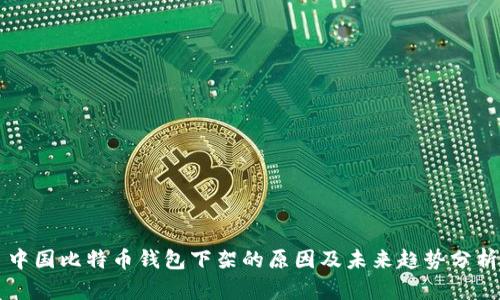 中国比特币钱包下架的原因及未来趋势分析