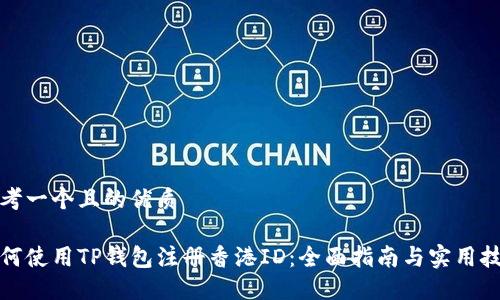 思考一个且的优质

如何使用TP钱包注册香港ID：全面指南与实用技巧