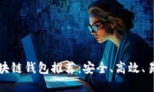 国内好用的区块链钱包推荐：安全、高效、易用的六大选择