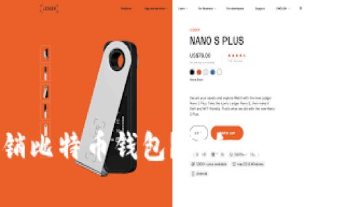 如何注销比特币钱包？详细指南与注意事项